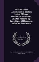 The Old South Association in Boston; List of Officers, Members, Committees, Charter, Resolve, By-laws, Rules of Managers, and Other Documents 1359533249 Book Cover