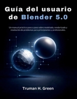 Guía del usuario de Blender 5.0: Un manual práctico paso a paso sobre modelado, renderizado y resolución de problemas para principiantes y profesionales. (Spanish Edition) B0GPNK7P47 Book Cover