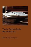To the Archaeologist Who Finds Us 1934999288 Book Cover