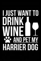I just want to drink wine and pet my Harrier dog mom dog dad Wine lover Journal Notebook: An ideal journal for the Harrier dog owner who loves their dog and also loves wine 1711862150 Book Cover