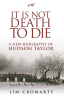 It Is Not Death to Die: A New Biography of Hudson Taylor 1845503678 Book Cover