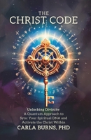 The Christ Code: Unlocking Divinity: A Quantum Approach to Sync Your Spirit and Activate The Christ Within B0CTPTGRNX Book Cover