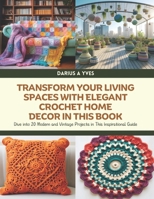 Transform Your Living Spaces with Elegant Crochet Home Decor in this Book: Dive into 20 Modern and Vintage Projects in This Inspirational Guide - Darius A Yves B0DQ5YJGB6 Book Cover