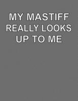 My Mastiff Really Looks Up To Me: College Ruled Notebook Journal for Mastiff Dog Lovers 1704084466 Book Cover