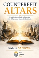 Counterfeit Altars: A Sola Scriptura Guide to Discerning False Religions and Counterfeit Christianity 9997790502 Book Cover