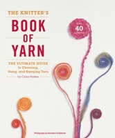 The Knitter's Book of Yarn: The Ultimate Guide to Choosing, Using, and Enjoying Yarn 0307352161 Book Cover