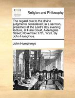 The regard due to the divine judgments considered; in a sermon, preached at the Lord's day evening lecture, at Hare Court, Aldersgate Street; November 17th, 1793. By John Humphrys. 117036912X Book Cover