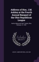 Address of Hon. J.M. Ashley at the Fourth Annual Banquet of the Ohio Republican League: Held at Memorial Hall, Toledo, Ohio, February 12, 1891 1172668833 Book Cover