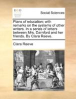 Plans of education; with remarks on the systems of other writers. In a series of letters between Mrs. Darnford and her friends. By Clara Reeve. 1140700049 Book Cover