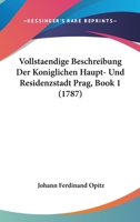 Vollstaendige Beschreibung Der Koniglichen Haupt- Und Residenzstadt Prag, Book 1 (1787) 1166057461 Book Cover