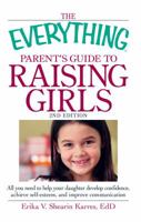Everything Parent's Guide to Raising Girls: A Complete Handbook to Develop Confidence, Promote Self-esteem and Improve Communication (Everything: Parenting and Family) 159869247X Book Cover