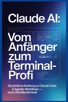 Claude AI: Vom Anfänger zum Terminal-Profi: Die ehrliche Anleitung zu Browser, Claude Code & Agentic Workflows — ohne Oberflächlichkeit (German Edition) B0GXQ749K1 Book Cover