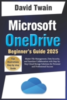 Microsoft OneDrive 2025 Guide for Beginners: Master File Management, Data Security, and Seamless Collaboration with Step-by-Step Cloud Storage Solutions for Personal and Professional Success B0DV9TT4VL Book Cover