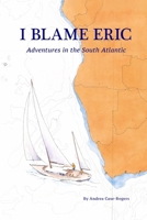 I Blame Eric: Adventures in the South Atlantic 131207700X Book Cover