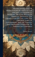 Indian Antiquities Or Dissertations Relative To The Ancient Geographical Divisions, The Pure System Of Primeval Theology, The Grand Code Of Civil ... And Profound Literature Of Hindostan Compared 1024610853 Book Cover