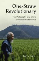One-Straw Revolutionary: The Philosophy and Work of Masanobu Fukuoka 1603585303 Book Cover