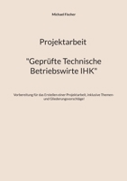 Projektarbeit Technische Betriebswirte: Geprüfte Technische Betriebswirte IHK (German Edition) 3759777120 Book Cover
