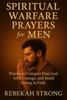 Spiritual Warfare Prayers for Men: Prayers to Conquer Fear, Lead with Courage, and Stand Strong in Faith B0FK2JJ7SH Book Cover