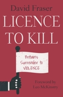 Licence to Kill: Britain's Surrender To Violence 1789633133 Book Cover