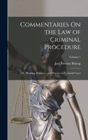 Commentaries On the Law of Criminal Procedure: Or, Pleading, Evidence, and Practice in Criminal Cases; Volume 1 101800727X Book Cover