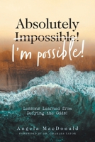 Absolutely I'm Possible!: Lessons Learned from Defying the Odds! 1039103634 Book Cover