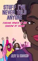 Stuff I've Never Told Anyone: Finding Power in the Shadow of Shame 0997839465 Book Cover