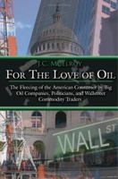 For The Love of Oil: The Fleecing of the American Consumer by Big Oil Companies, Politicians, and Wallstreet Commodity Traders 1425942547 Book Cover