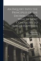 An Inquiry Into the Principles of the Distribution of Wealth Most Conducive to Human Happiness 1016047762 Book Cover