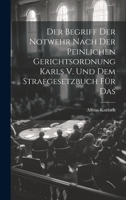 Der Begriff der Notwehr Nach der Peinlichen Gerichtsordnung Karls V. Und dem Strafgesetzbuch für Das 1021991813 Book Cover