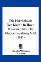 Die Herrlichkeit Der Kirche In Ihren Missionen Seit Der Glaubensspaltung V1-2 (1841) 1161101268 Book Cover