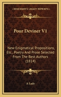 Pour Deviner V1: New Enigmatical Propositions, Etc., Poetry And Prose Selected From The Best Authors 0548694877 Book Cover