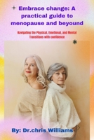 EMBRACE CHANGE: A PRACTICAL GUIDE TO MENOPAUSE AND BEYOND: Navigating the Physical, Emotional, and Mental Transitions with Confidence B0CWGMV5W3 Book Cover