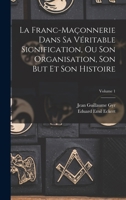 La Franc-Ma�onnerie Dans Sa V�ritable Signification, Ou Son Organisation, Son But Et Son Histoire; Volume 1 1016827032 Book Cover
