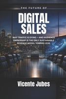 The Future of Digital Sales: Why Traffic Is Dying — and Audience Ownership Is the Only Sustainable Revenue Model Toward 2030 B0GDTLG125 Book Cover