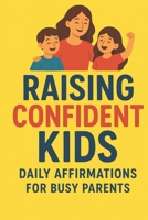 Raising Confident Kids: Daily Affirmations for Busy Parents,Positive Parenting Tools: Simple Mindset Practices, Calming Techniques, and Encouraging Statements to Build Self-Worth, Resilience B0G5MQDVGM Book Cover