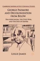 George Padmore and Decolonization from Below: Pan-Africanism, the Cold War, and the End of Empire (Cambridge Imperial and Post-Colonial Studies Series) 1137352019 Book Cover