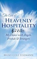 The Art of Heavenly Hospitality: My Dance with Angels, Friends & Strangers 0578922703 Book Cover