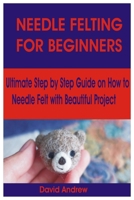 NEEDLEFELTING FOR BEGINNERS: Ultimate Step by Step Guide on How to Needle Felt with Beautiful Project B08ZDV42NJ Book Cover