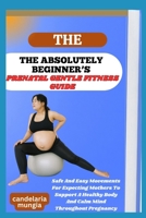THE ABSOLUTELY BEGINNER’S PRENATAL GENTLE FITNESS GUIDE: Safe And Easy Movements For Expecting Mothers To Support A Healthy Body And Calm Mind Throughout Pregnancy B0FMPNPTH1 Book Cover