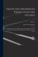 Trait� Des Propri�t�s Projectives Des Figures, Vol. 1: Ouvrage Utile � Ceux Qui s'Occupent Des Applications de la G�om�trie Descriptive Et d'Op�rations G�om�triques Sur Le Terrain (Classic Reprint) 1016508832 Book Cover