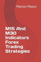 M15 And M30 Indicators Forex Trading Strategies B0C9SH2YDJ Book Cover