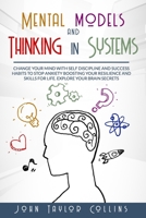 Mental models and Thinking in systems: Change your mind with self discipline and success habits to stop anxiety boosting your resilience and skills for life.Explore your brain secrets B08CJP5JKB Book Cover