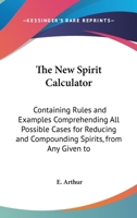 The New Spirit Calculator: Containing Rules and Examples Comprehending All Possible Cases for Reducing and Compounding Spirits, from Any Given to 1165651211 Book Cover