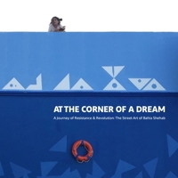 At the Corner of a Dream: A Journey of Resistance and Revolution: The Street Art of Bahia Shehab 1909942391 Book Cover