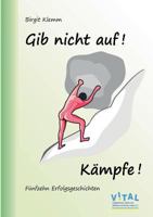Gib nicht auf! Kämpfe!: Fünfzehn Erfolgsgeschichten 3741280984 Book Cover
