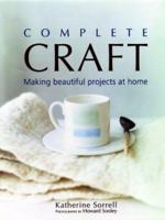 Complete Craft: Making Beautiful Projects at Home 1592230652 Book Cover