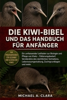 DIE KIWI-BIBEL UND DAS HANDBUCH FÜR ANFÄNGER: Ein umfassender Leitfaden zur Biologie und Pflege von Kiwis – Fütterungsbedarf, Verständnis des ... Zuchtgrundlagen und mehr. (German Edition) B0H298X895 Book Cover
