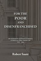 For the Poor and Disenfranchised: An Institutional and Historical Analysis of American Public Interest Law, 1876-1990 1610272811 Book Cover