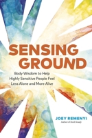 Sensing Ground: Body Wisdom to Help Highly Sensitive People Feel Less Alone and More Alive 1774586231 Book Cover