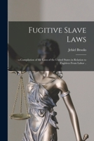 Fugitive Slave Laws: : a Compilation of the Laws of the United States in Relation to Fugitives From Labor .. 1014047544 Book Cover